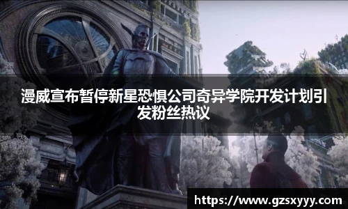 漫威宣布暂停新星恐惧公司奇异学院开发计划引发粉丝热议