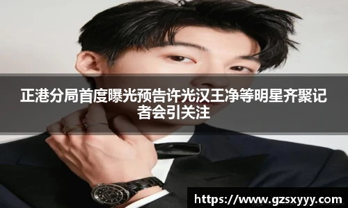 正港分局首度曝光预告许光汉王净等明星齐聚记者会引关注