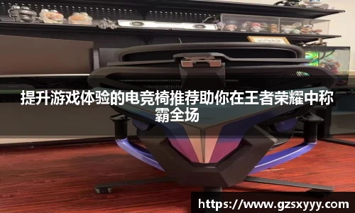 提升游戏体验的电竞椅推荐助你在王者荣耀中称霸全场