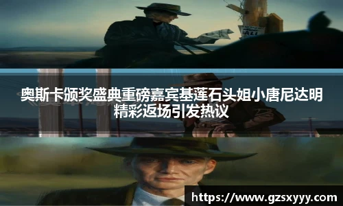 奥斯卡颁奖盛典重磅嘉宾基莲石头姐小唐尼达明精彩返场引发热议