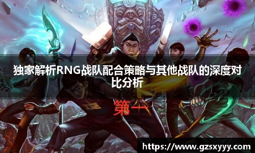 独家解析RNG战队配合策略与其他战队的深度对比分析