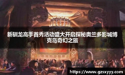 新驯龙高手首秀活动盛大开启探秘奥兰多影城博克岛奇幻之旅