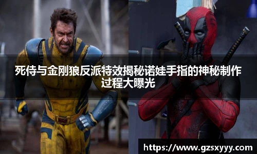 死侍与金刚狼反派特效揭秘诺娃手指的神秘制作过程大曝光