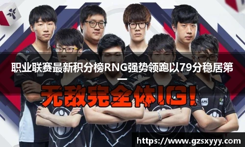 职业联赛最新积分榜RNG强势领跑以79分稳居第一