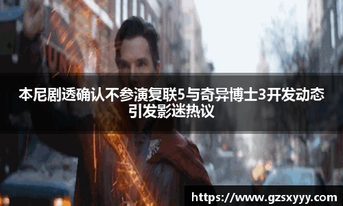 本尼剧透确认不参演复联5与奇异博士3开发动态引发影迷热议