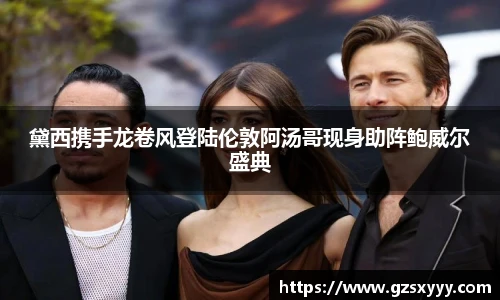 黛西携手龙卷风登陆伦敦阿汤哥现身助阵鲍威尔盛典