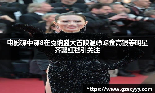 电影碟中谍8在戛纳盛大首映温峥嵘金高银等明星齐聚红毯引关注