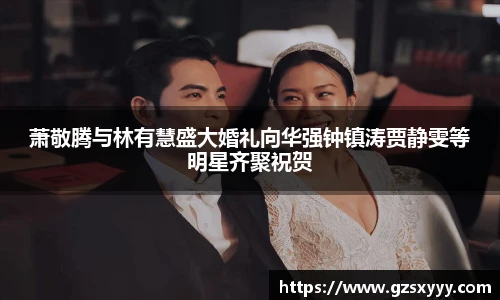 萧敬腾与林有慧盛大婚礼向华强钟镇涛贾静雯等明星齐聚祝贺
