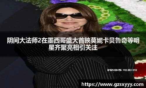 阴间大法师2在墨西哥盛大首映莫妮卡贝鲁奇等明星齐聚亮相引关注