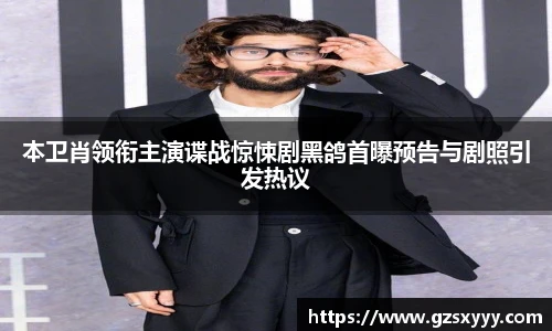 本卫肖领衔主演谍战惊悚剧黑鸽首曝预告与剧照引发热议