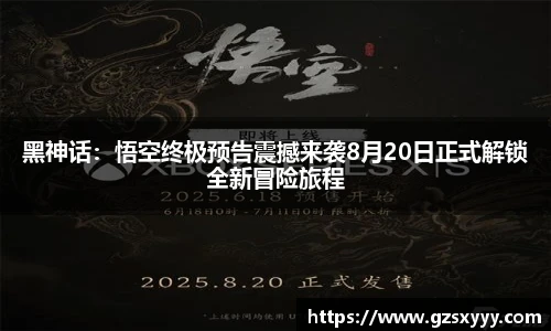 黑神话：悟空终极预告震撼来袭8月20日正式解锁全新冒险旅程